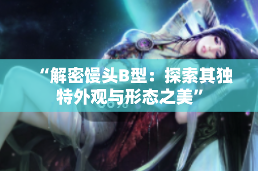 “解密饅頭B型：探索其獨(dú)特外觀與形態(tài)之美”