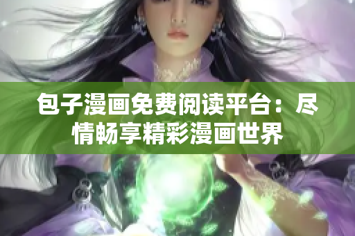 包子漫畫(huà)免費(fèi)閱讀平臺(tái)：盡情暢享精彩漫畫(huà)世界
