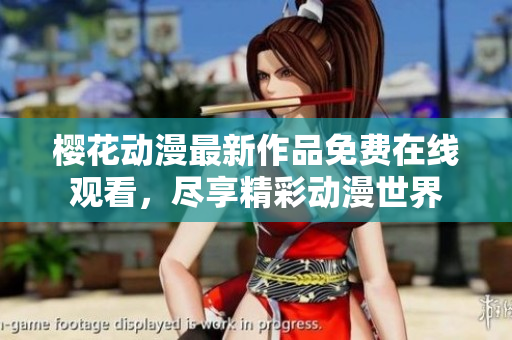 櫻花動(dòng)漫最新作品免費(fèi)在線觀看，盡享精彩動(dòng)漫世界