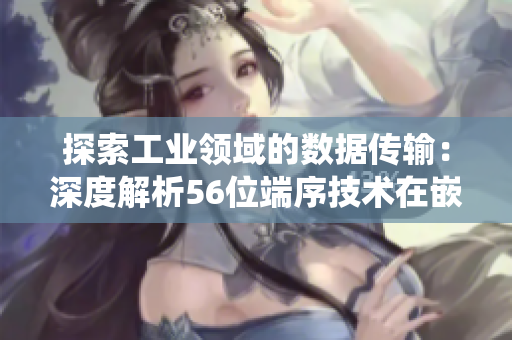 探索工業(yè)領(lǐng)域的數(shù)據(jù)傳輸：深度解析56位端序技術(shù)在嵌入式系統(tǒng)中的應(yīng)用與挑戰(zhàn)