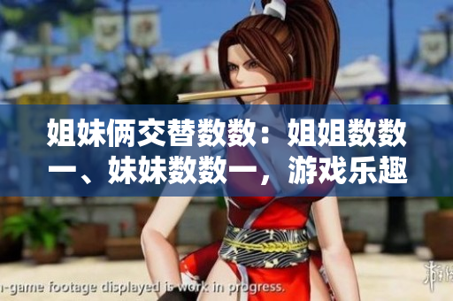 姐妹倆交替數(shù)數(shù)：姐姐數(shù)數(shù)一、妹妹數(shù)數(shù)一，游戲樂趣無窮！