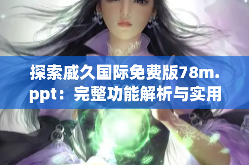 探索威久國(guó)際免費(fèi)版78m.ppt：完整功能解析與實(shí)用指南