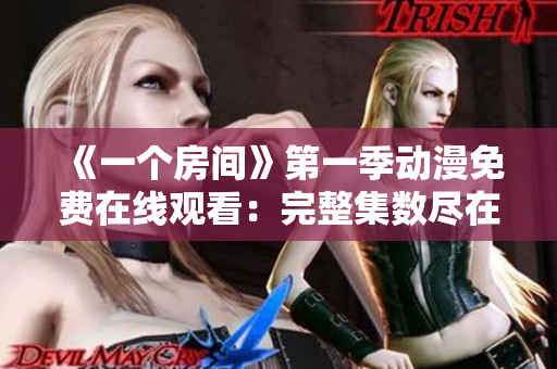 《一個房間》第一季動漫免費在線觀看：完整集數(shù)盡在其中