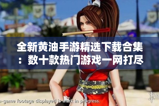 全新黃油手游精選下載合集：數(shù)十款熱門游戲一網(wǎng)打盡，暢玩無阻！