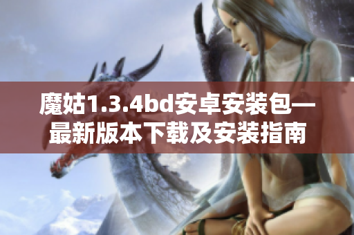 魔姑1.3.4bd安卓安裝包—最新版本下載及安裝指南