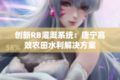 創(chuàng)新RB灌溉系統(tǒng)：唐寧高效農(nóng)田水利解決方案