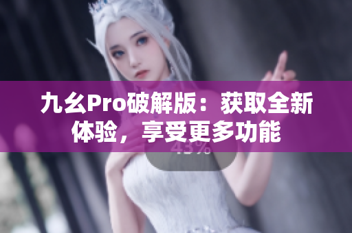 九幺Pro破解版：獲取全新體驗，享受更多功能