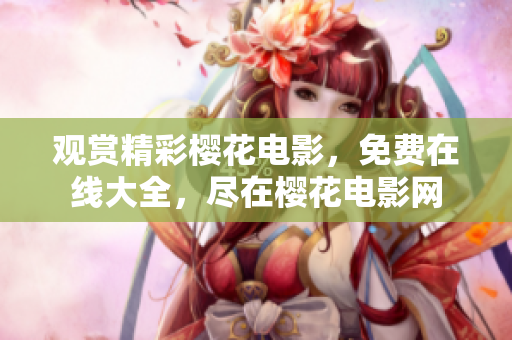 觀賞精彩櫻花電影，免費(fèi)在線大全，盡在櫻花電影網(wǎng)