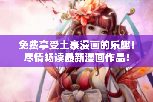免費(fèi)享受土豪漫畫的樂趣！盡情暢讀最新漫畫作品！