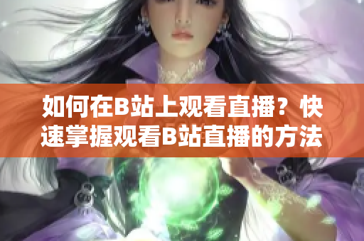如何在B站上觀看直播？快速掌握觀看B站直播的方法