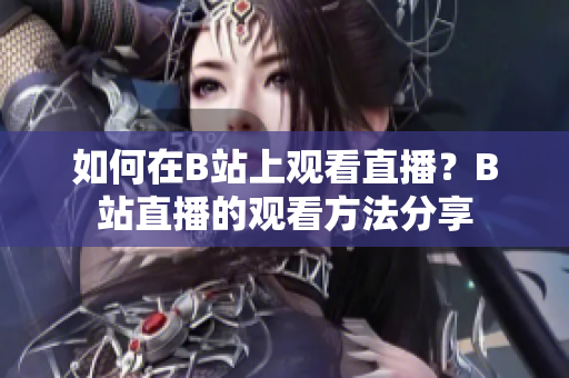 如何在B站上觀看直播？B站直播的觀看方法分享