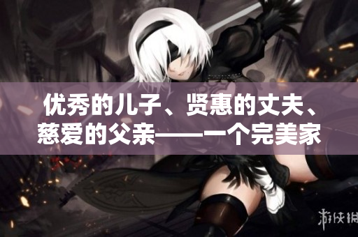 優(yōu)秀的兒子、賢惠的丈夫、慈愛的父親——一個完美家庭的典范