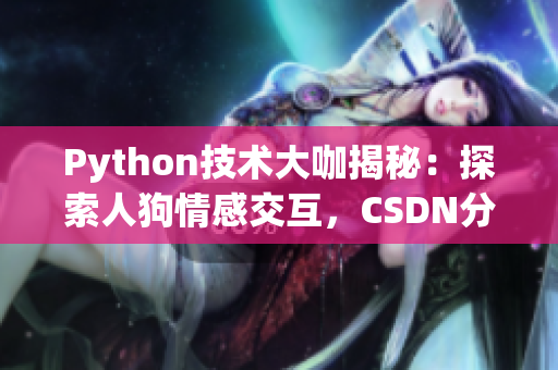 Python技術(shù)大咖揭秘：探索人狗情感交互，CSDN分享干貨
