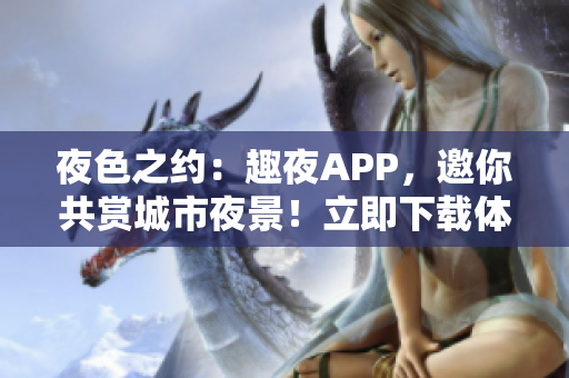 夜色之約：趣夜APP，邀你共賞城市夜景！立即下載體驗，探索獨特之夜生活！