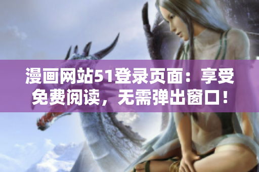 漫畫網(wǎng)站51登錄頁面：享受免費(fèi)閱讀，無需彈出窗口！
