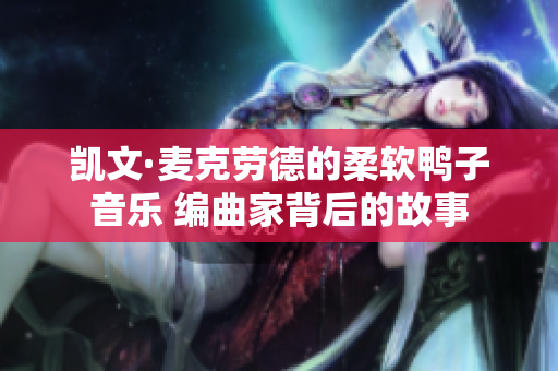 凱文·麥克勞德的柔軟鴨子音樂 編曲家背后的故事