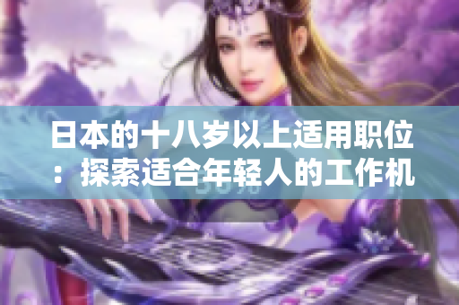 日本的十八歲以上適用職位：探索適合年輕人的工作機(jī)會(huì)