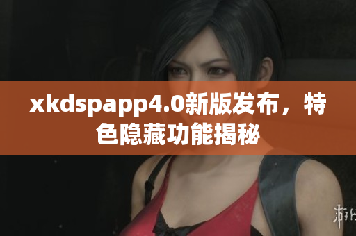 xkdspapp4.0新版發(fā)布，特色隱藏功能揭秘