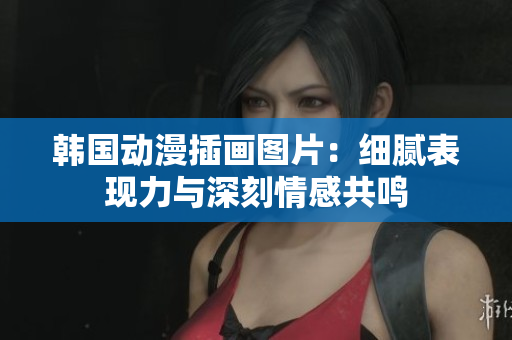 韓國動漫插畫圖片：細(xì)膩表現(xiàn)力與深刻情感共鳴