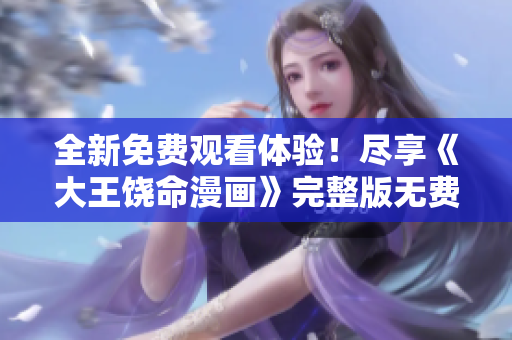 全新免費(fèi)觀看體驗(yàn)！盡享《大王饒命漫畫》完整版無費(fèi)閱讀樂趣