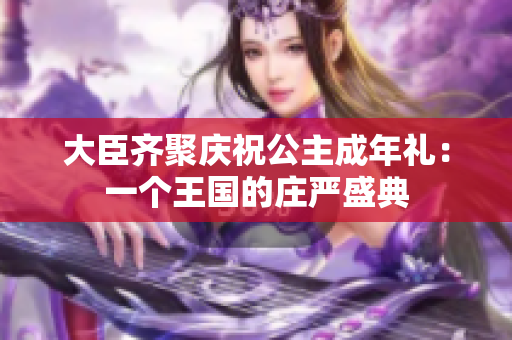 大臣齊聚慶祝公主成年禮：一個(gè)王國的莊嚴(yán)盛典