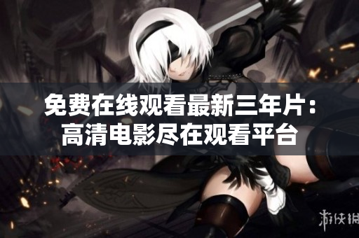 免費(fèi)在線觀看最新三年片：高清電影盡在觀看平臺(tái)