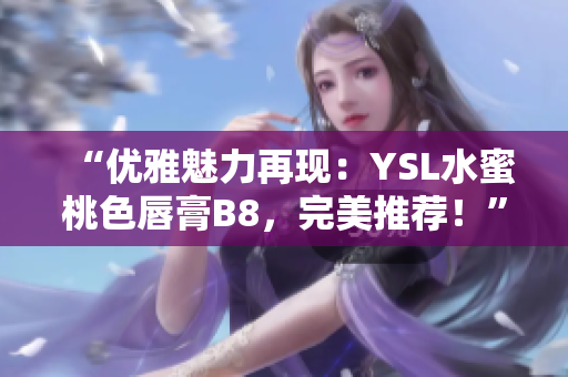 “優(yōu)雅魅力再現(xiàn)：YSL水蜜桃色唇膏B8，完美推薦！”