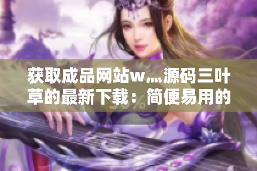 獲取成品網(wǎng)站w灬源碼三葉草的最新下載：簡便易用的網(wǎng)站代碼