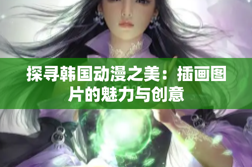探尋韓國動(dòng)漫之美：插畫圖片的魅力與創(chuàng)意