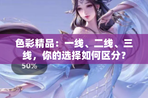 色彩精品：一線、二線、三線，你的選擇如何區(qū)分？
