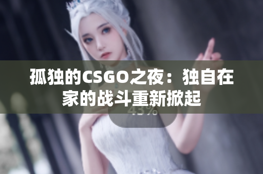 孤獨(dú)的CSGO之夜：獨(dú)自在家的戰(zhàn)斗重新掀起