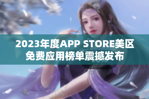 2023年度APP STORE美區(qū)免費(fèi)應(yīng)用榜單震撼發(fā)布