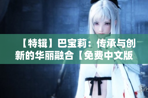 【特輯】巴寶莉：傳承與創(chuàng)新的華麗融合【免費中文版】