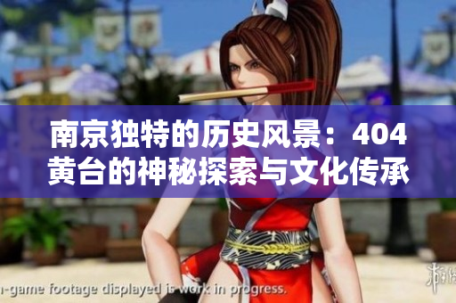 南京獨特的歷史風景：404黃臺的神秘探索與文化傳承