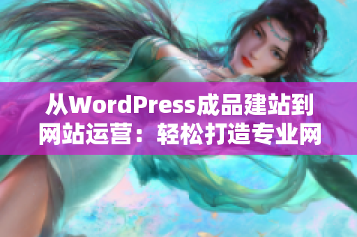從WordPress成品建站到網(wǎng)站運營：輕松打造專業(yè)網(wǎng)站