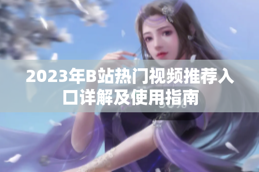 2023年B站熱門視頻推薦入口詳解及使用指南