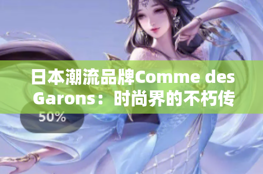 日本潮流品牌Comme des Garons：時尚界的不朽傳奇