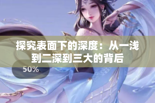 探究表面下的深度：從一淺到二深到三大的背后