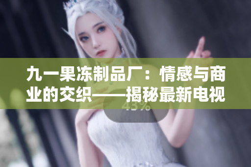 九一果凍制品廠：情感與商業(yè)的交織——揭秘最新電視劇《紅桃》
