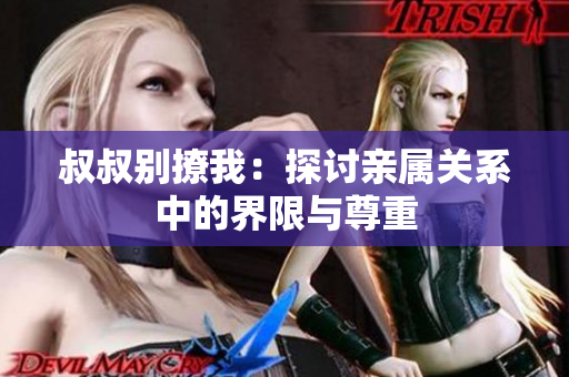叔叔別撩我：探討親屬關(guān)系中的界限與尊重