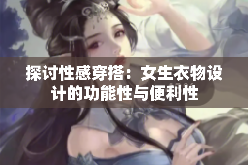 探討性感穿搭：女生衣物設(shè)計(jì)的功能性與便利性