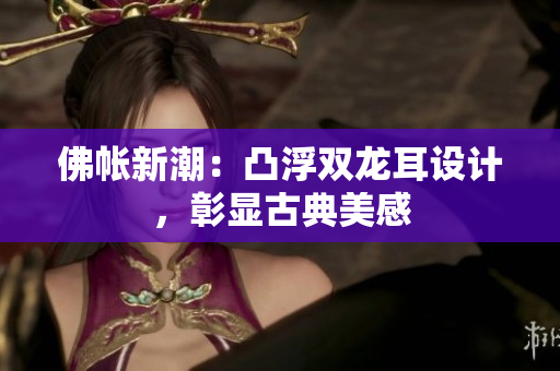 佛帳新潮：凸浮雙龍耳設(shè)計，彰顯古典美感