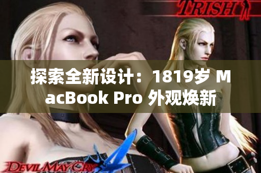 探索全新設(shè)計(jì)：1819歲 MacBook Pro 外觀煥新