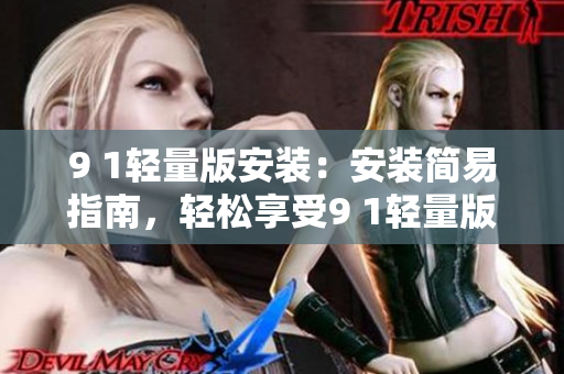 9 1輕量版安裝：安裝簡(jiǎn)易指南，輕松享受9 1輕量版功能