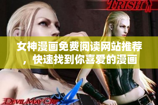 女神漫畫免費閱讀網(wǎng)站推薦，快速找到你喜愛的漫畫
