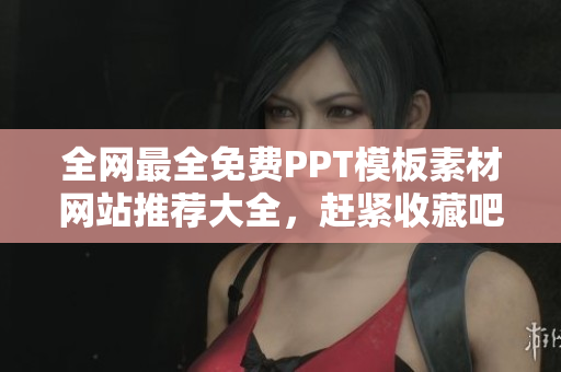 全網(wǎng)最全免費PPT模板素材網(wǎng)站推薦大全，趕緊收藏吧