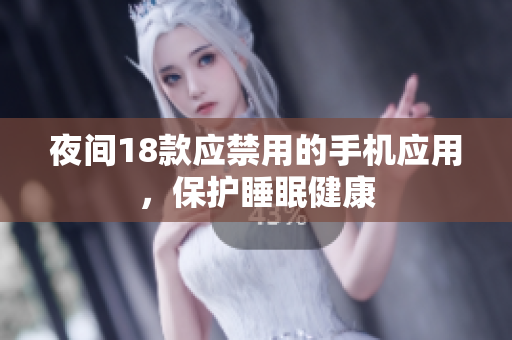 夜間18款應(yīng)禁用的手機應(yīng)用，保護(hù)睡眠健康