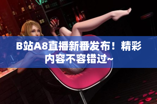 B站A8直播新番發(fā)布！精彩內(nèi)容不容錯過~