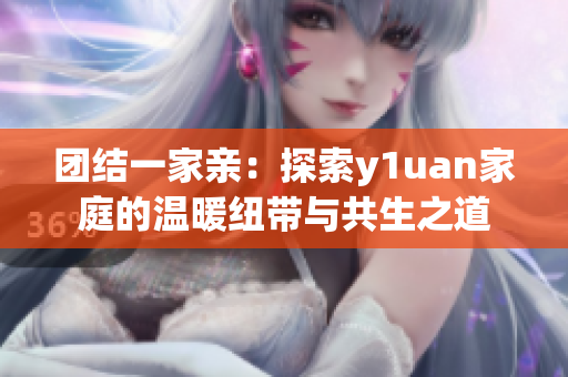 團結(jié)一家親：探索y1uan家庭的溫暖紐帶與共生之道