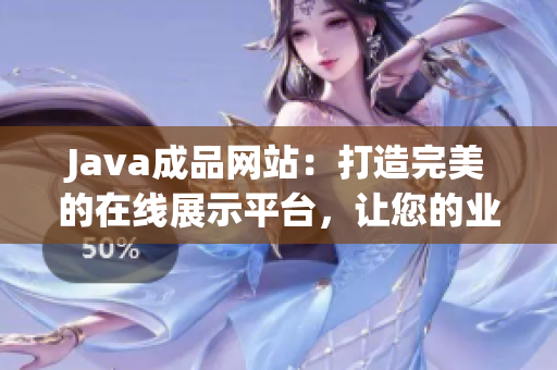 Java成品網(wǎng)站：打造完美的在線展示平臺，讓您的業(yè)務(wù)高度可視化！